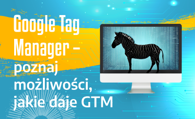 Google Tag Manager – poznaj możliwości, jakie daje GTM