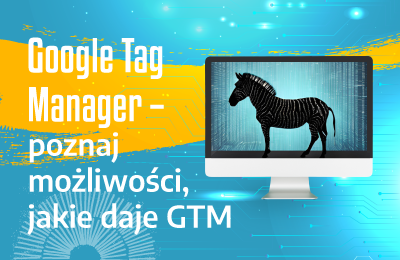 Google Tag Manager – poznaj możliwości, jakie daje GTM