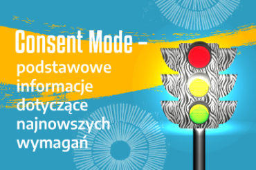 Consent Mode – podstawowe informacje dotyczące najnowszych wymagań