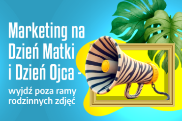 Marketing na Dzień Matki i Dzień Ojca — wyjdź poza ramy rodzinnych zdjęć