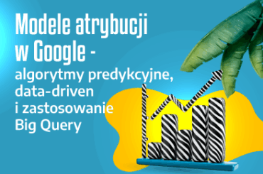 Modele atrybucji w Google – algorytmy predykcyjne, data-driven i zastosowanie Big Query